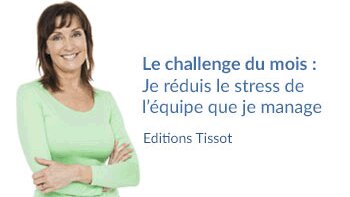 Le challenge du mois : Je réduis le stress de l’équipe que je manage - © D.R.