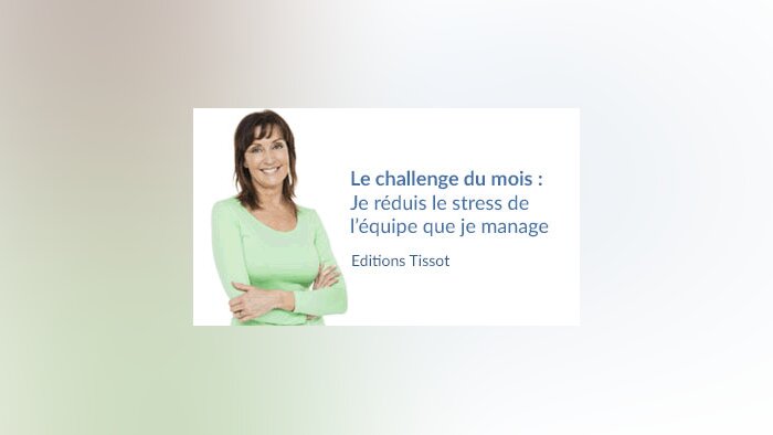Le challenge du mois : Je réduis le stress de l’équipe que je manage